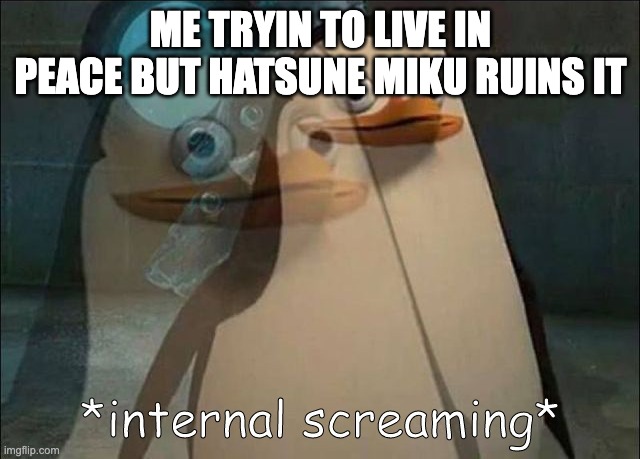 Private Internal Screaming | me tryin to live in peace but hatsune miku ruins it | image tagged in private internal screaming | made w/ Imgflip meme maker