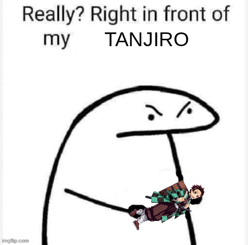 Really? Right in front of my | Tanjiro | image tagged in really right in front of my | made w/ Imgflip meme maker