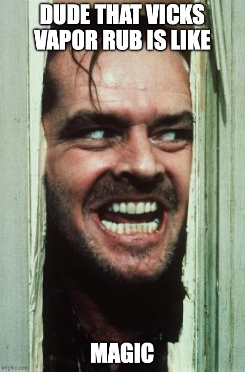 Here's Johnny Meme | dude that Vicks vapor rub is like; magic | image tagged in memes,here's johnny | made w/ Imgflip meme maker