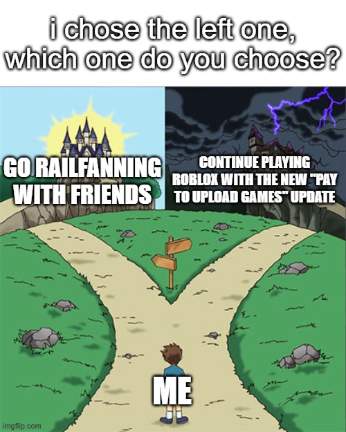 I might quit roblox if the new requirements DO get added | i chose the left one, which one do you choose? continue playing Roblox with the new "Pay to upload games" update; Go railfanning with friends; me | image tagged in two paths | made w/ Imgflip meme maker