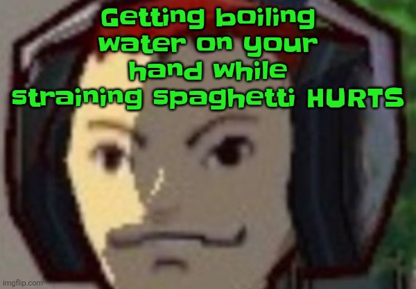 Æ | Getting boiling water on your hand while straining spaghetti HURTS | made w/ Imgflip meme maker