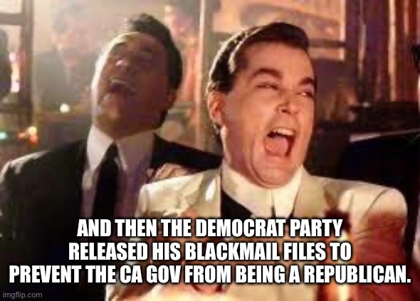 And then he said .... | And then the democrat party released his blackmail files to prevent the CA Gov from being a Republican. | image tagged in and then he said | made w/ Imgflip meme maker
