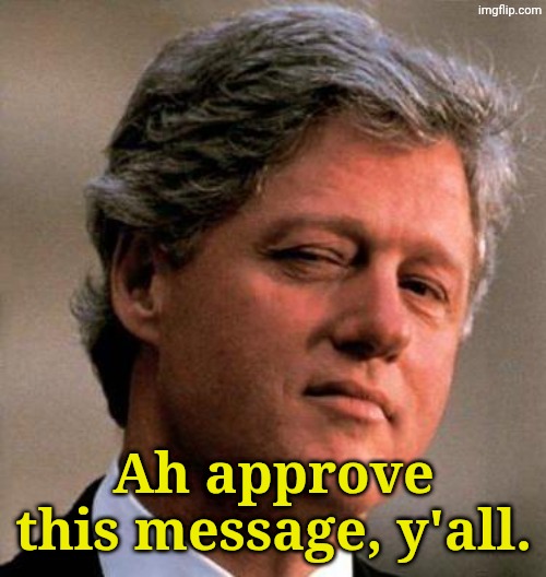 Bill Clinton Wink | Ah approve this message, y'all. | image tagged in bill clinton wink | made w/ Imgflip meme maker