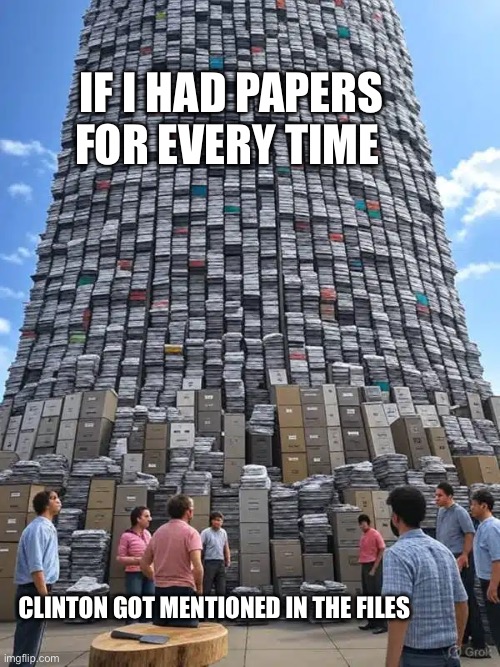 300 feet high | If I had papers for every time; Clinton got mentioned in the files | image tagged in too much paperwork,memes,jeffrey epstein | made w/ Imgflip meme maker