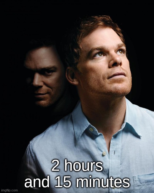 s | 2 hours and 15 minutes | image tagged in dexter | made w/ Imgflip meme maker