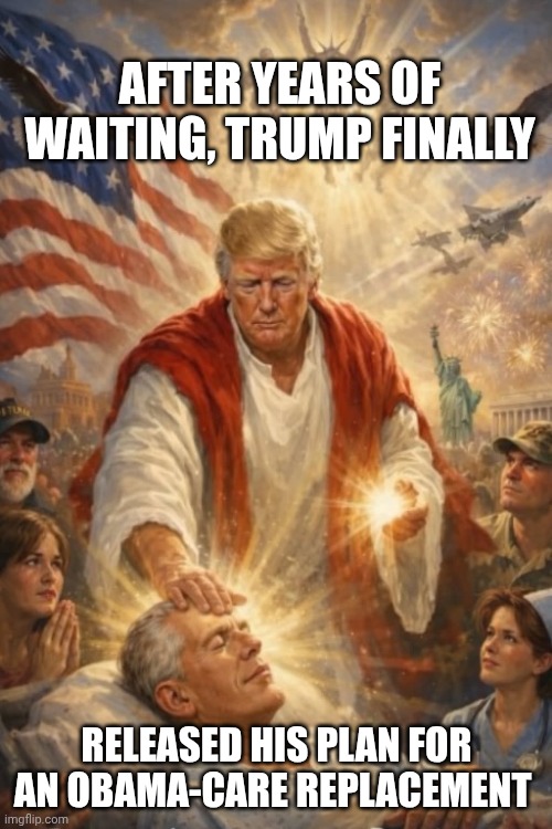 Anything to wipe out Obama's name even if it costs him voters | After years of waiting, trump finally; Released his plan for an obama-care replacement | image tagged in donald trump as jesus with jeffrey epstein,obamacare,donald trump,trump unfit unqualified dangerous,stable genius | made w/ Imgflip meme maker