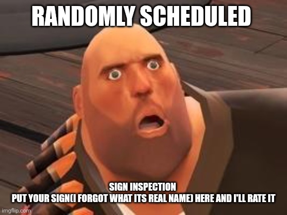 TF2 Heavy | Randomly scheduled; Sign inspection 
Put your sign(i forgot what its real name) here and I'll rate it | image tagged in tf2 heavy | made w/ Imgflip meme maker