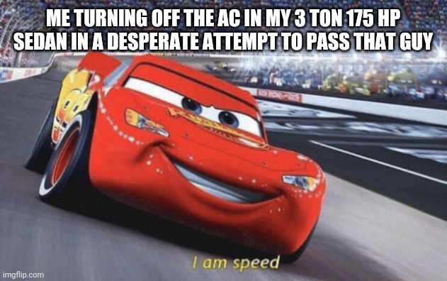 nyoooooooooooooom | Me turning off the AC in my 3 ton 175 hp sedan in a desperate attempt to pass that guy | image tagged in i am speed | made w/ Imgflip meme maker
