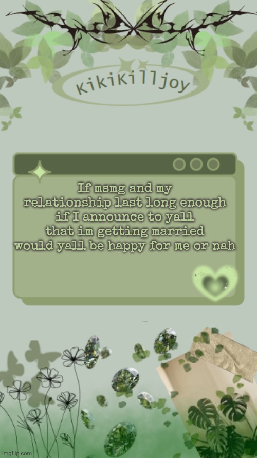 Kiki's green y2k temp | If msmg and my relationship last long enough if I announce to yall that im getting married would yall be happy for me or nah | image tagged in kiki's green y2k temp | made w/ Imgflip meme maker