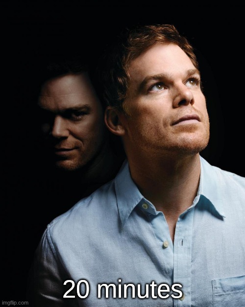 Dexter | 20 minutes | image tagged in dexter | made w/ Imgflip meme maker