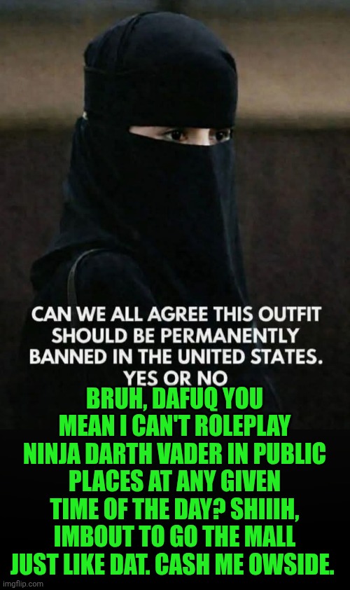 Funny | Bruh, dafuq you mean I can't roleplay ninja Darth vader in public places at any given time of the day? Shiiih, Imbout to go the mall just like dat. Cash me owside. | image tagged in funny,ninja,darth vader,roleplaying,cash me ousside,dafuq | made w/ Imgflip meme maker