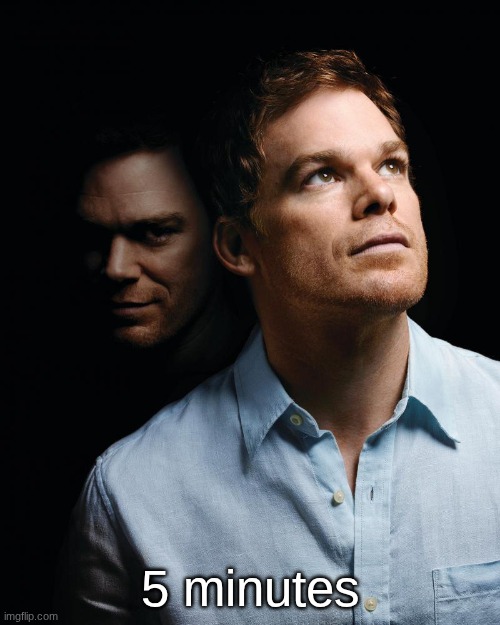 Dexter | 5 minutes | image tagged in dexter | made w/ Imgflip meme maker