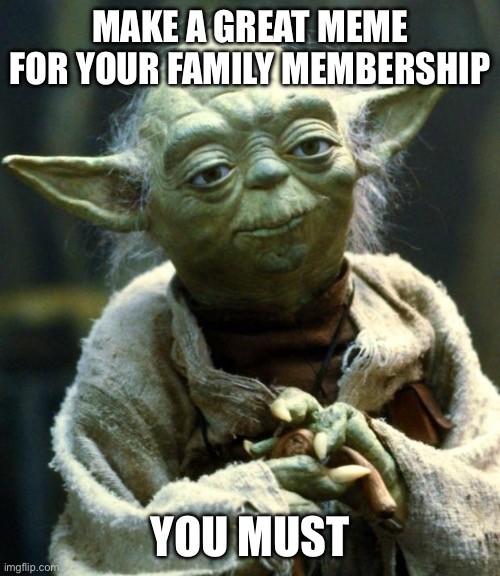 Star Wars Yoda | make a great meme for your family membership; you must | image tagged in memes,star wars yoda | made w/ Imgflip meme maker