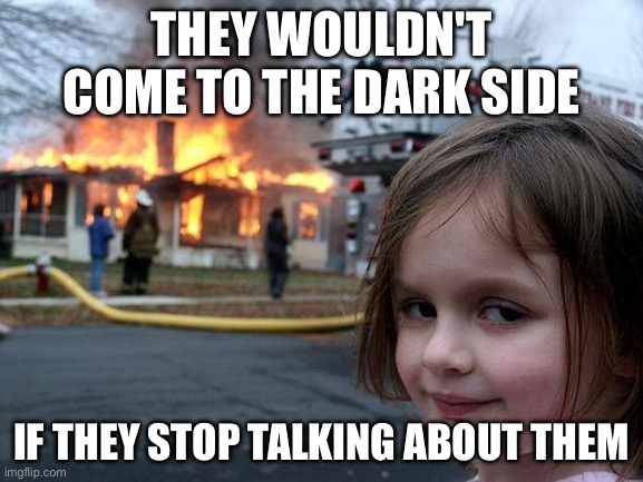 Disaster Girl | they wouldn't come to the dark side; if they stop talking about them | image tagged in memes,disaster girl | made w/ Imgflip meme maker