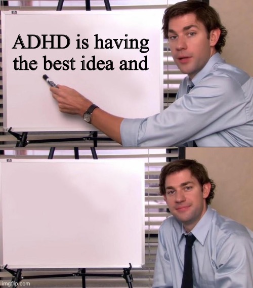 ADHD DEFINED | ADHD is having the best idea and | image tagged in jim halpert explains,adhd,i have no idea what i am doing,ideas | made w/ Imgflip meme maker