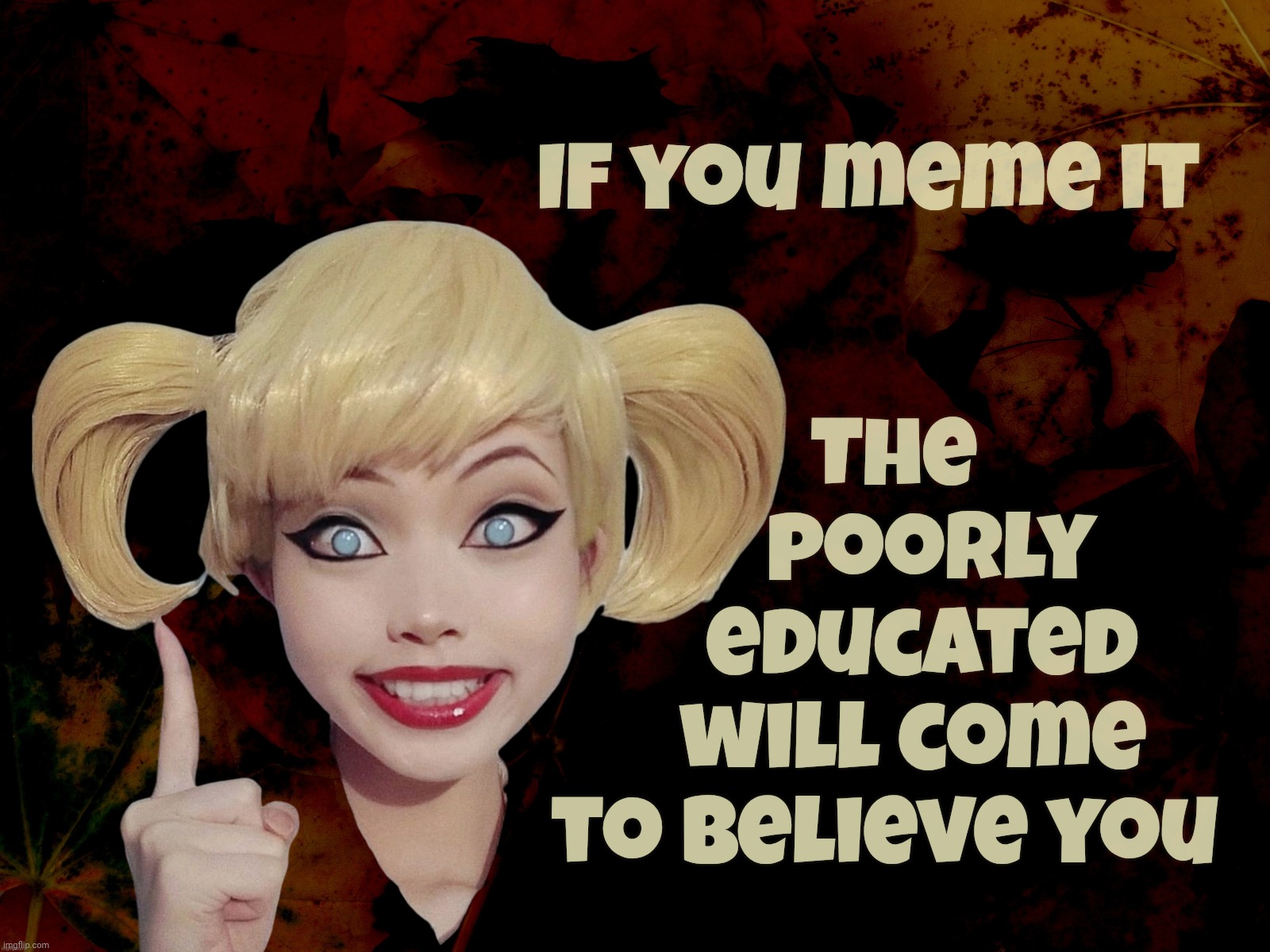 Harley Quinn | The
      poorly
     educated
    will come
 to believe you; If you meme it | image tagged in harley quinn | made w/ Imgflip meme maker
