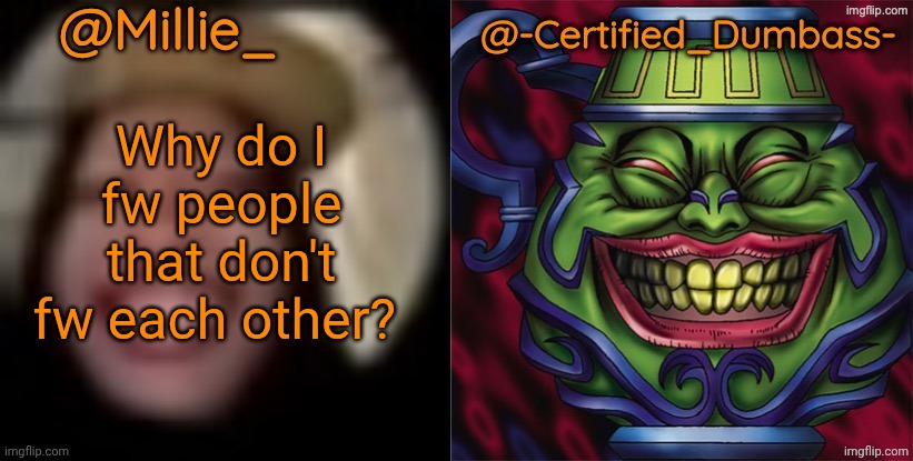 Anyone else have that issue? | Why do I fw people that don't fw each other? | image tagged in shared template made without -certified_dumbass-'s consent | made w/ Imgflip meme maker