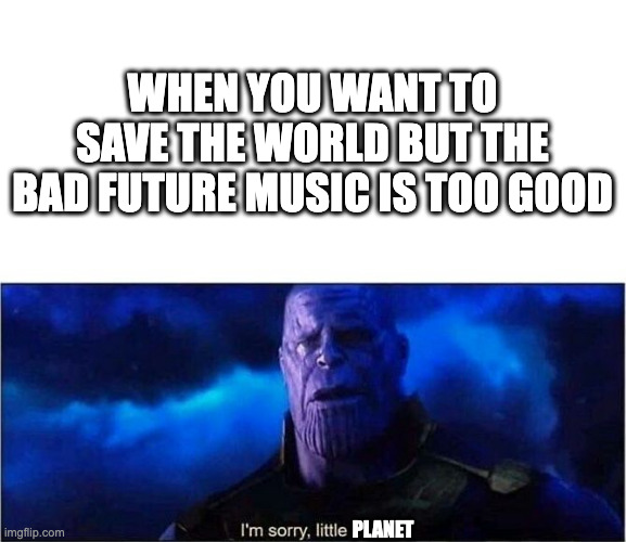 Sonic CD be like | when you want to save the world but the bad future music is too good; planet | image tagged in im sorry little one | made w/ Imgflip meme maker
