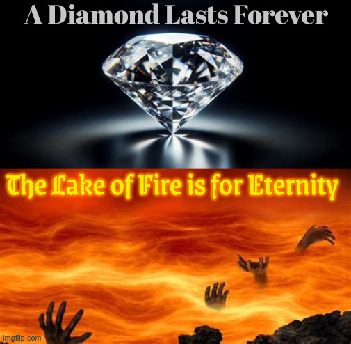 Rock & Soul | A Diamond Lasts Forever; The Lake of Fire is for Eternity | image tagged in the need for greed,sinning is a slippey slop,beauty is in the eye of the beholder,heaven has streets made of gold,rock and soul | made w/ Imgflip meme maker
