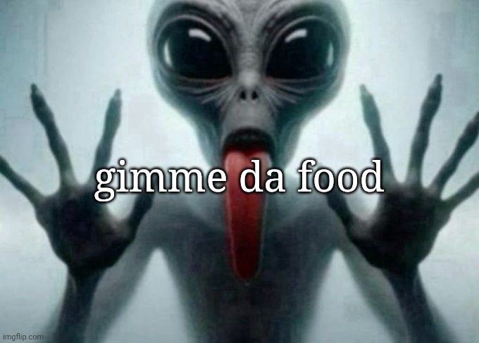 freaky alien | gimme da food | image tagged in freaky alien | made w/ Imgflip meme maker