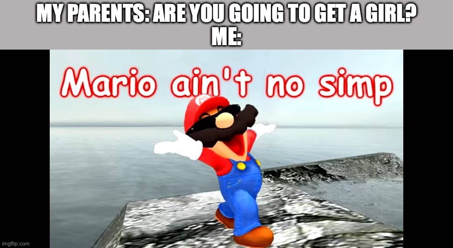 FREEDOM IS MINE BOI! | My Parents: Are you going to get a girl?
Me: | image tagged in mario aint no simp,smg4 | made w/ Imgflip meme maker