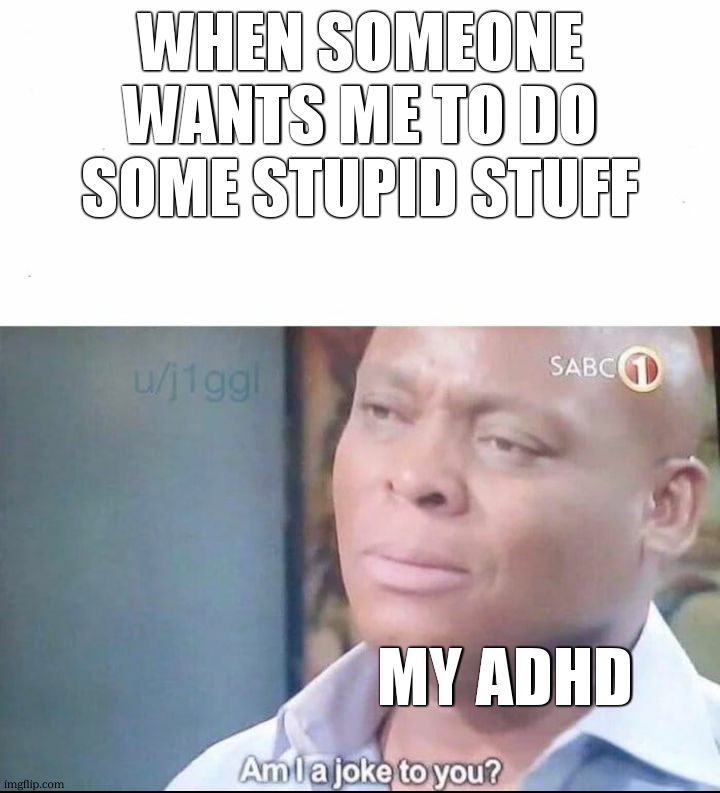am I a joke to you | when someone wants me to do some stupid stuff; my adhd | image tagged in am i a joke to you | made w/ Imgflip meme maker