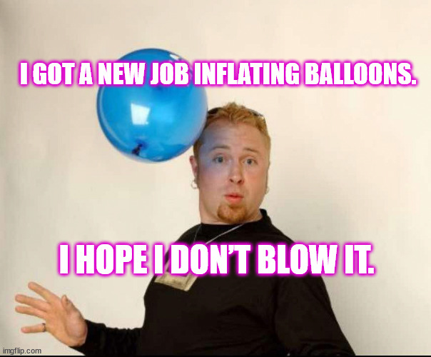 Blowing is what I do best | I got a new job inflating balloons. I hope I don’t blow it. | image tagged in balloon man | made w/ Imgflip meme maker