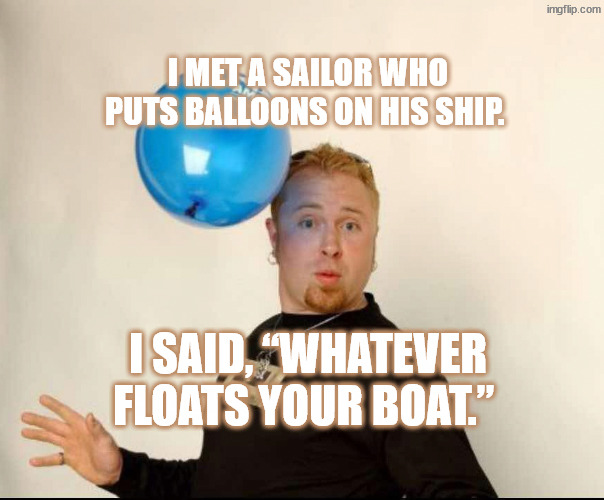 Aye aye captain condom | I met a sailor who puts balloons on his ship. I said, “Whatever floats your boat.” | image tagged in balloon man | made w/ Imgflip meme maker