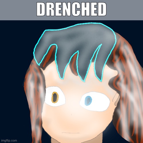 DRENCHED | Drenched | image tagged in bruh | made w/ Imgflip meme maker