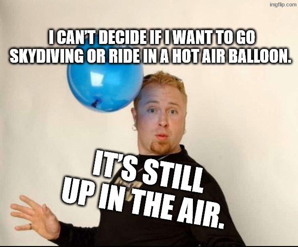 Confusion is a curse | I can’t decide if I want to go skydiving or ride in a hot air balloon. It’s still up in the air. | image tagged in balloon man | made w/ Imgflip meme maker