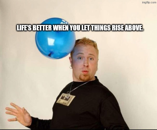 Wafting up | Life’s better when you let things rise above. | image tagged in balloon man | made w/ Imgflip meme maker