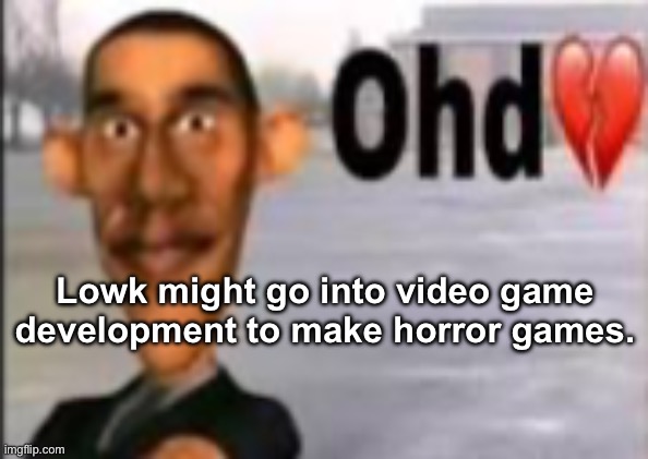 Obama have dih | Lowk might go into video game development to make horror games. | image tagged in obama have dih | made w/ Imgflip meme maker