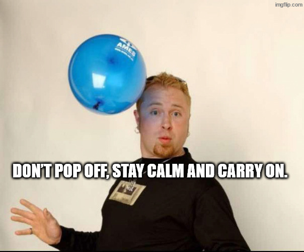 Level headed | Don’t pop off, stay calm and carry on. | image tagged in balloon man | made w/ Imgflip meme maker
