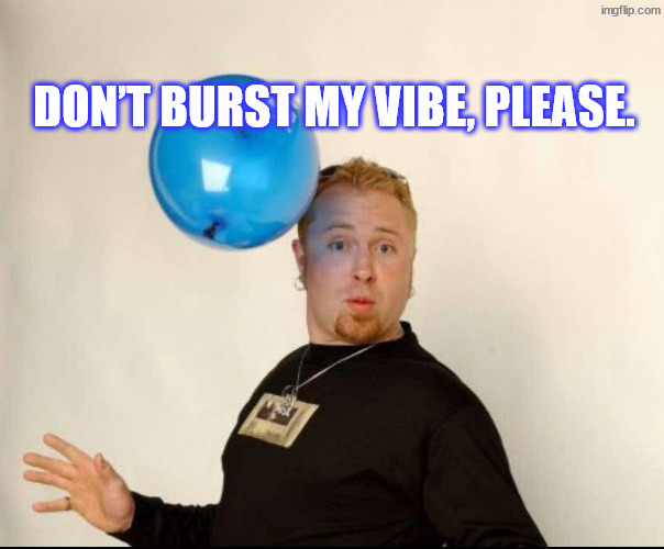 I've got it going on | Don’t burst my vibe, please. | image tagged in balloon man | made w/ Imgflip meme maker