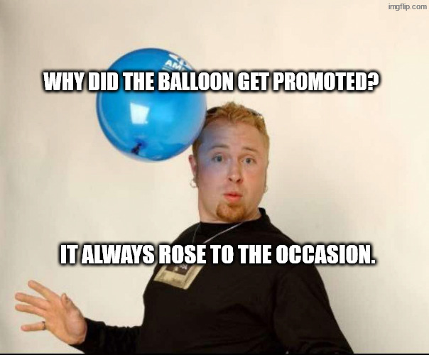 Best man for the job | Why did the balloon get promoted? It always rose to the occasion. | image tagged in balloon man | made w/ Imgflip meme maker