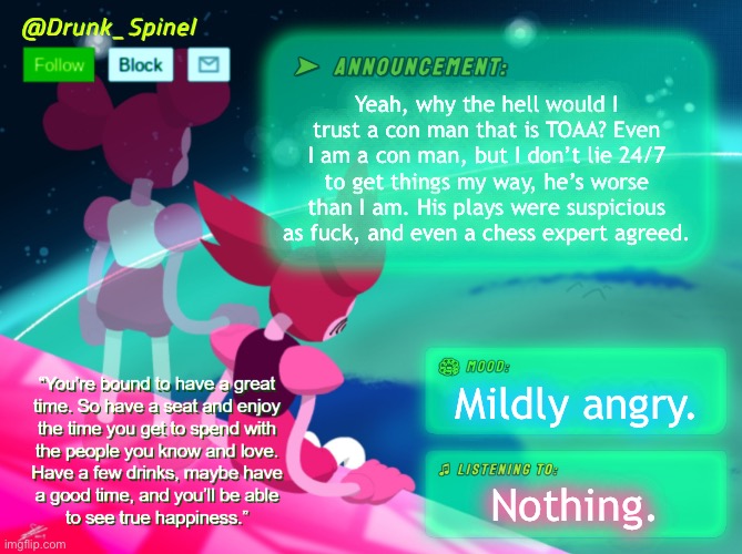 Honestly, why the hell would I make a deal with a known liar? | Yeah, why the hell would I trust a con man that is TOAA? Even I am a con man, but I don’t lie 24/7 to get things my way, he’s worse than I am. His plays were suspicious as fuck, and even a chess expert agreed. Mildly angry. Nothing. | made w/ Imgflip meme maker