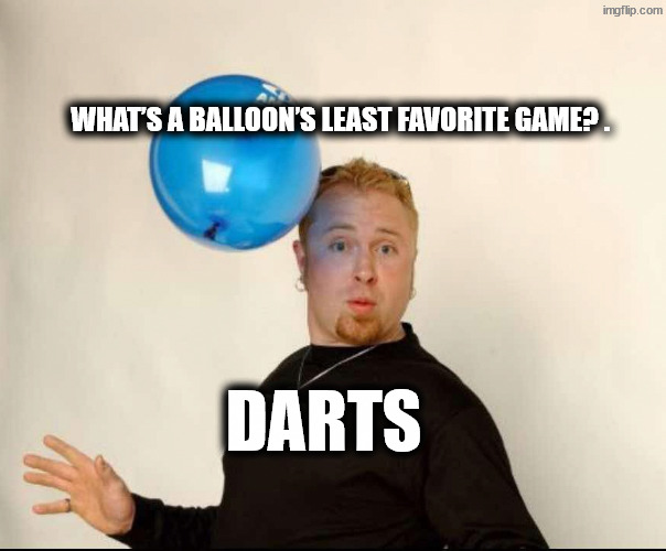 Want to play with me | What’s a balloon’s least favorite game? . Darts | image tagged in balloon man | made w/ Imgflip meme maker