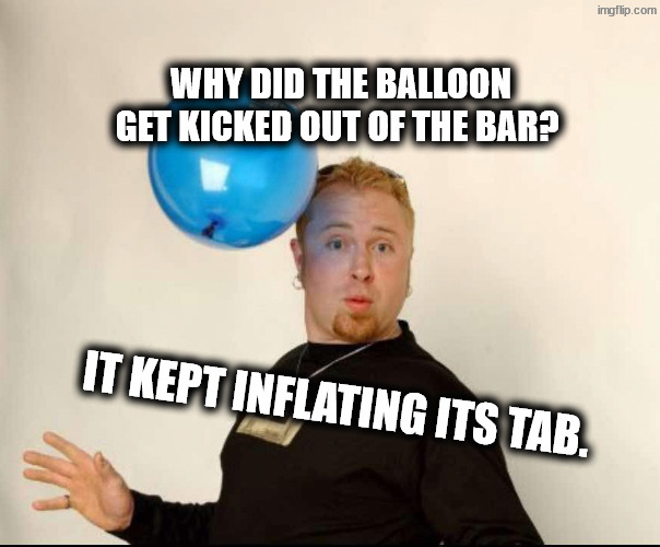 You've been cut off | Why did the balloon get kicked out of the bar? It kept inflating its tab. | image tagged in balloon man | made w/ Imgflip meme maker