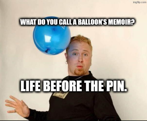 This is the story of my life | What do you call a balloon’s memoir? Life Before the Pin. | image tagged in balloon man | made w/ Imgflip meme maker