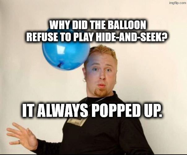 Sit on my lap, we'll talk about the first thing that pops up | Why did the balloon refuse to play hide-and-seek? It always popped up. | image tagged in balloon man | made w/ Imgflip meme maker