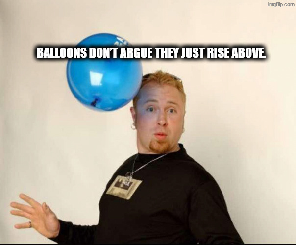 Fight me, go on | Balloons don’t argue they just rise above. | image tagged in balloon man | made w/ Imgflip meme maker