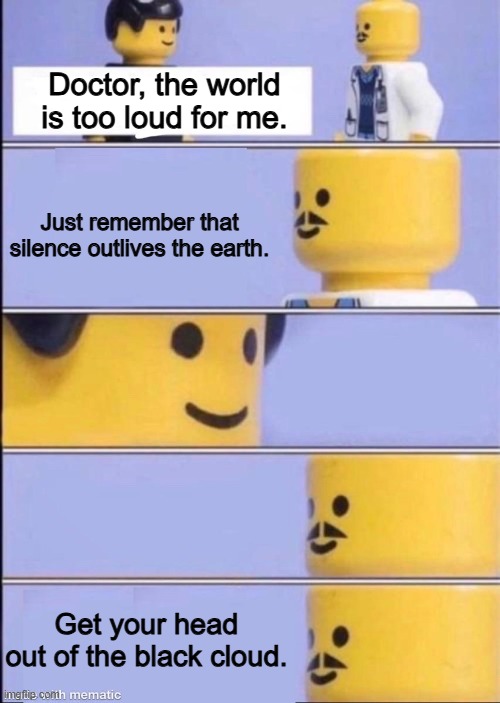 ERRA is the GOAT. | Doctor, the world is too loud for me. Just remember that silence outlives the earth. Get your head out of the black cloud. | image tagged in lego doctor,erra,silence outlives the earth,black cloud | made w/ Imgflip meme maker