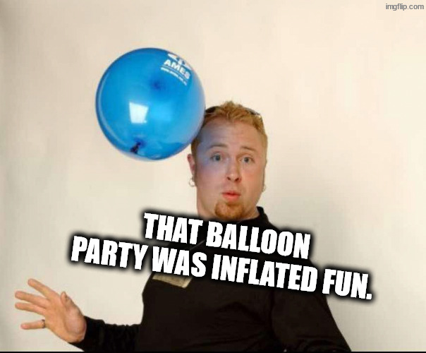 Blow up fun, hmmmm. | That balloon party was inflated fun. | image tagged in balloon man | made w/ Imgflip meme maker