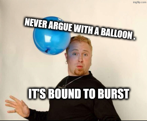 Explosion of air . . . isn't that a fart? | Never argue with a balloon . it’s bound to burst | image tagged in balloon man | made w/ Imgflip meme maker