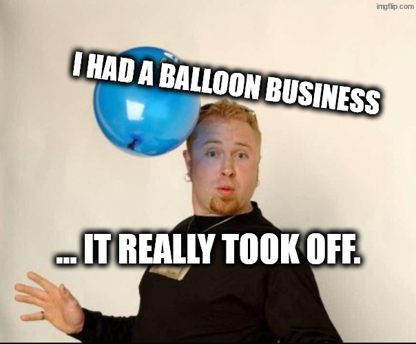 Going off tonight | I had a balloon business; … it really took off. | image tagged in balloon man | made w/ Imgflip meme maker