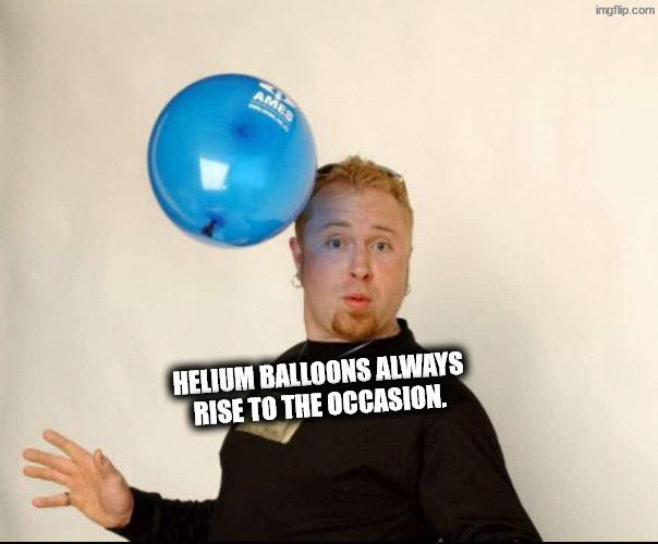 You've gotta rise to it, you really can do it | Helium balloons always rise to the occasion. | image tagged in balloon man | made w/ Imgflip meme maker