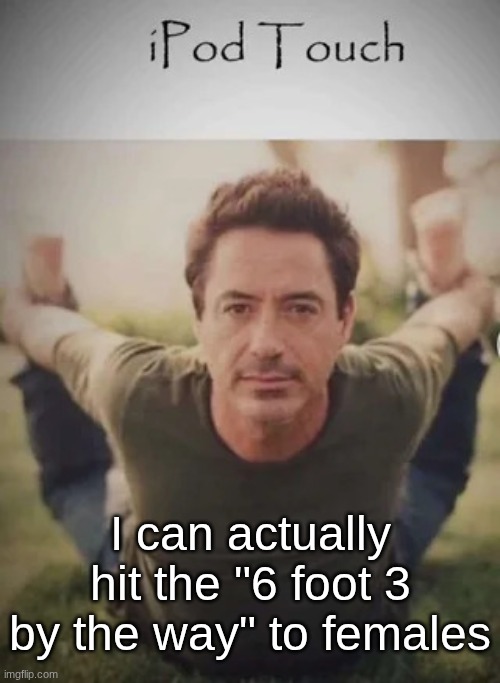 or males. I'm into both. | I can actually hit the "6 foot 3 by the way" to females | image tagged in ipod touch | made w/ Imgflip meme maker