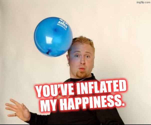 Happypenishappiness | You’ve inflated my happiness. | image tagged in balloon man | made w/ Imgflip meme maker