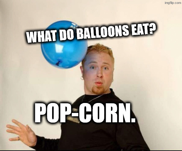 Baked beans make you fart | What do balloons eat? Pop-corn. | image tagged in balloon man | made w/ Imgflip meme maker