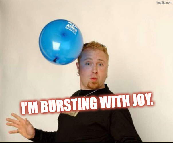 So gay, so happy, elated, ecstatic | I’m bursting with joy. | image tagged in balloon man | made w/ Imgflip meme maker